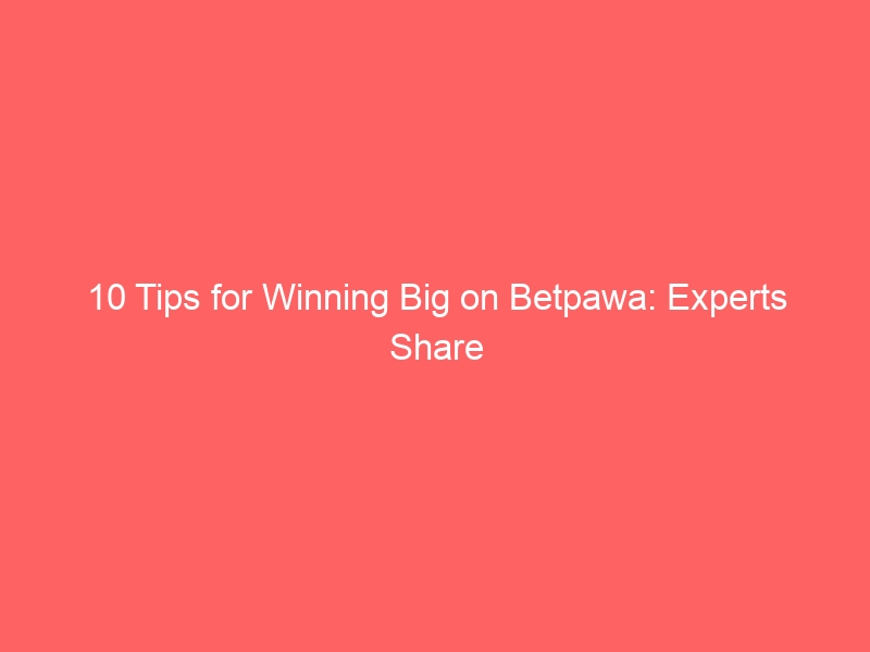 10 Tips for Winning Big on Betpawa: Experts Share Their Secrets-betpawa