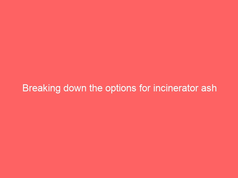 Breaking down the options for incinerator ash disposal: what you need to know-proper disposal incinerator ash